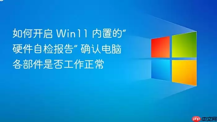 如何开启 Win11 内置的“硬件自检报告” 确认电脑各部件是否工作正常