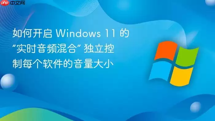如何开启 Windows 11 的“实时音频混合” 独立控制每个软件的音量大小