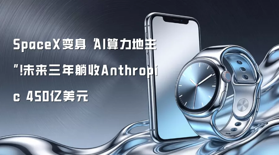 SpaceX变身“AI算力地主”!未来三年躺收Anthropic 450亿美元