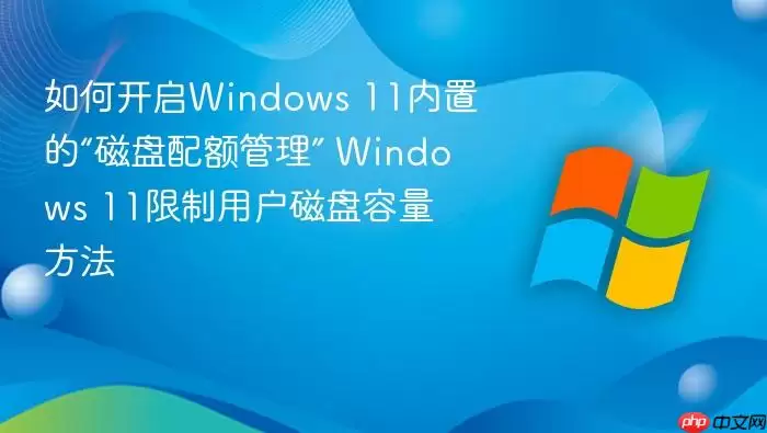如何开启Windows 11内置的“磁盘配额管理” Windows 11限制用户磁盘容量方法