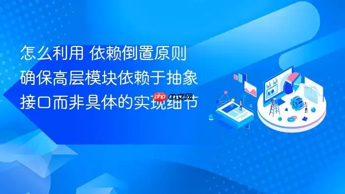 怎么利用 依赖倒置原则 确保高层模块依赖于抽象接口而非具体的实现细节