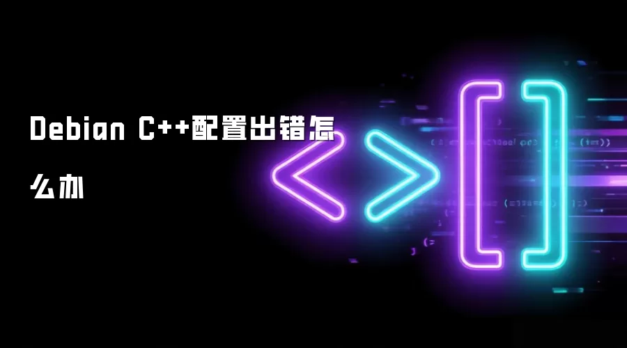 Debian C++配置出错怎么办