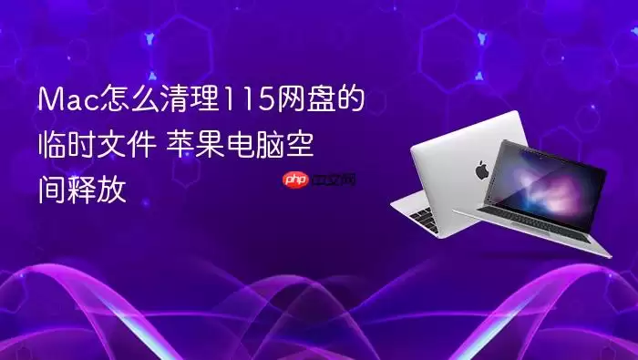 Mac怎么清理115网盘的临时文件 苹果电脑空间释放