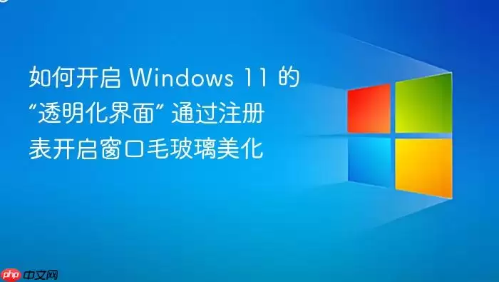 如何开启 Windows 11 的“透明化界面” 通过注册表开启窗口毛玻璃美化