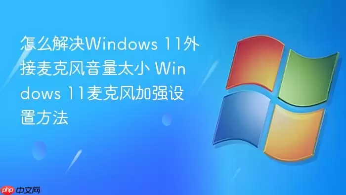 怎么解决Windows 11外接麦克风音量太小 Windows 11麦克风加强设置方法