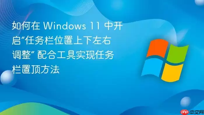 如何在 Windows 11 中开启“任务栏位置上下左右调整” 配合工具实现任务栏置顶方法
