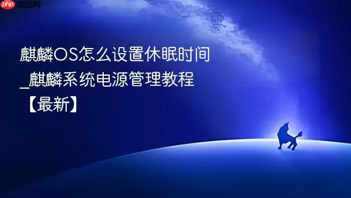 麒麟OS怎么设置休眠时间_麒麟系统电源管理教程【最新】
