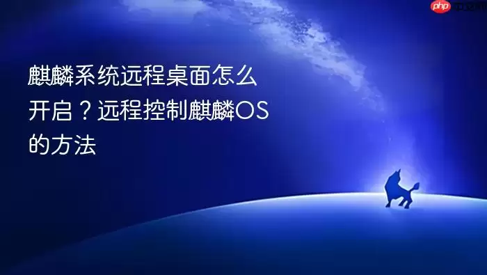 麒麟系统远程桌面怎么开启？远程控制麒麟OS的方法