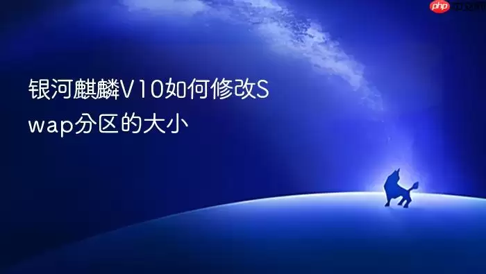 银河麒麟V10如何修改Swap分区的大小
