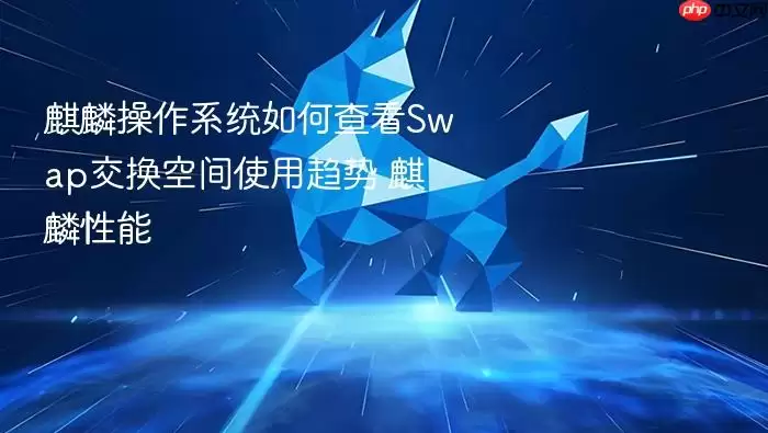 麒麟操作系统如何查看Swap交换空间使用趋势 麒麟性能
