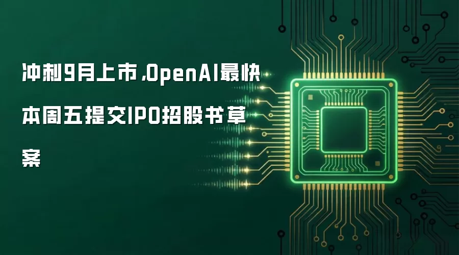 冲刺9月上市，OpenAI最快本周五提交IPO招股书草案