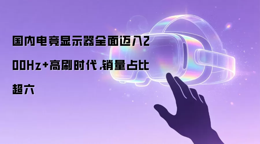 国内电竞显示器全面迈入200Hz+高刷时代，销量占比超六