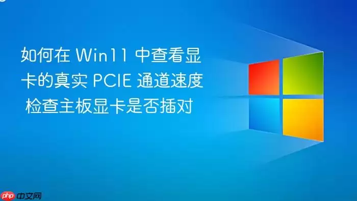 如何在 Win11 中查看显卡的真实 PCIE 通道速度 检查主板显卡是否插对