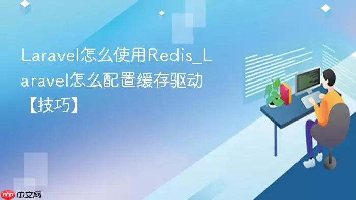Lara vel怎么使用Redis_Lara vel怎么配置缓存驱动【技巧】