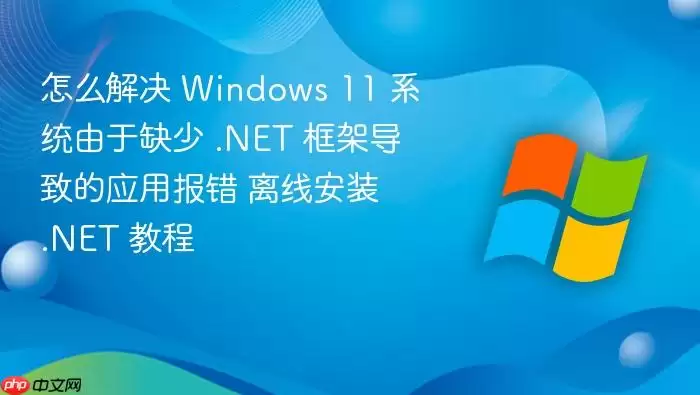 怎么解决 Windows 11 系统由于缺少 .NET 框架导致的应用报错 离线安装 .NET 教程