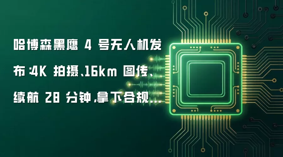 哈博森黑鹰 4 号无人机发布:4K 拍摄、16km 图传、续航 28 分钟,拿下合规飞行认证