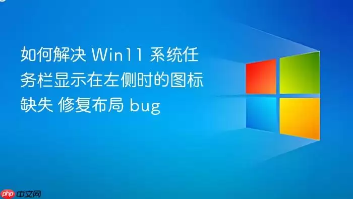 如何解决 Win11 系统任务栏显示在左侧时的图标缺失 修复布局 bug