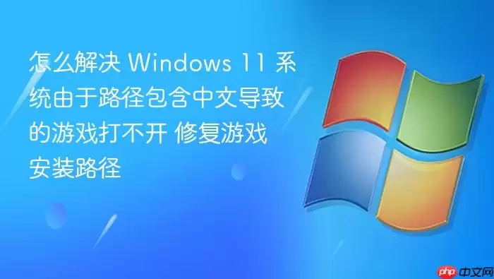 怎么解决 Windows 11 系统由于路径包含中文导致的游戏打不开 修复游戏安装路径