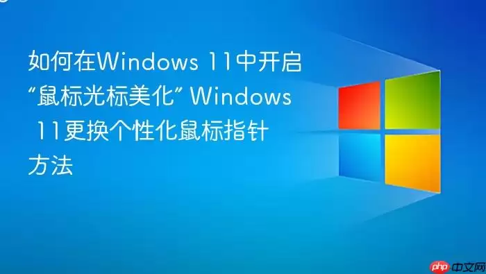 如何在Windows 11中开启“鼠标光标美化” Windows 11更换个性化鼠标指针方法