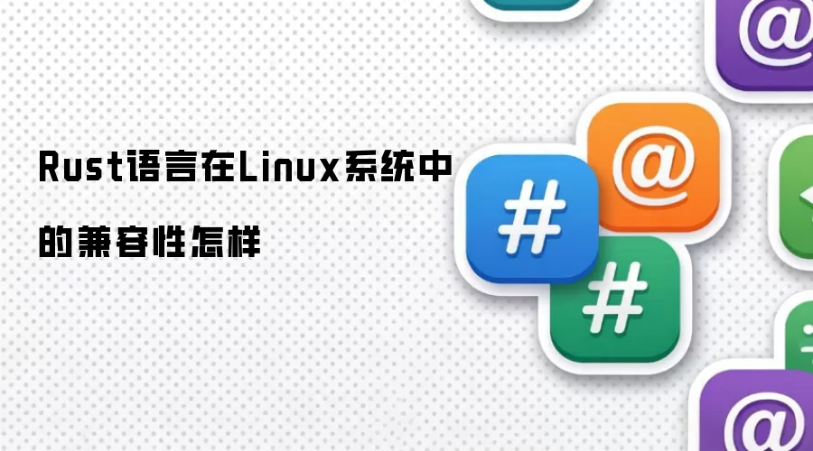 Rust语言在Linux系统中的兼容性怎样