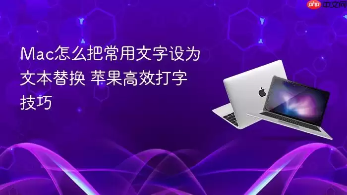 Mac怎么把常用文字设为文本替换 苹果高效打字技巧