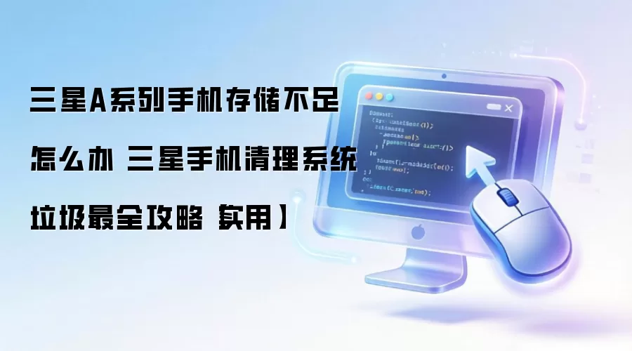 三星A系列手机存储不足怎么办 三星手机清理系统垃圾最全攻略【实用】
