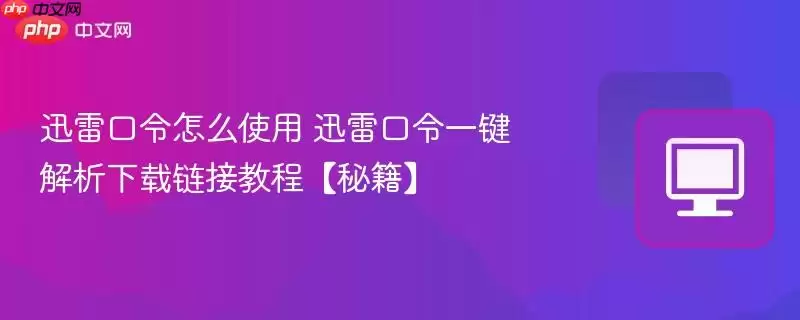 迅雷口令怎么使用 迅雷口令一键解析下载链接教程【秘籍】