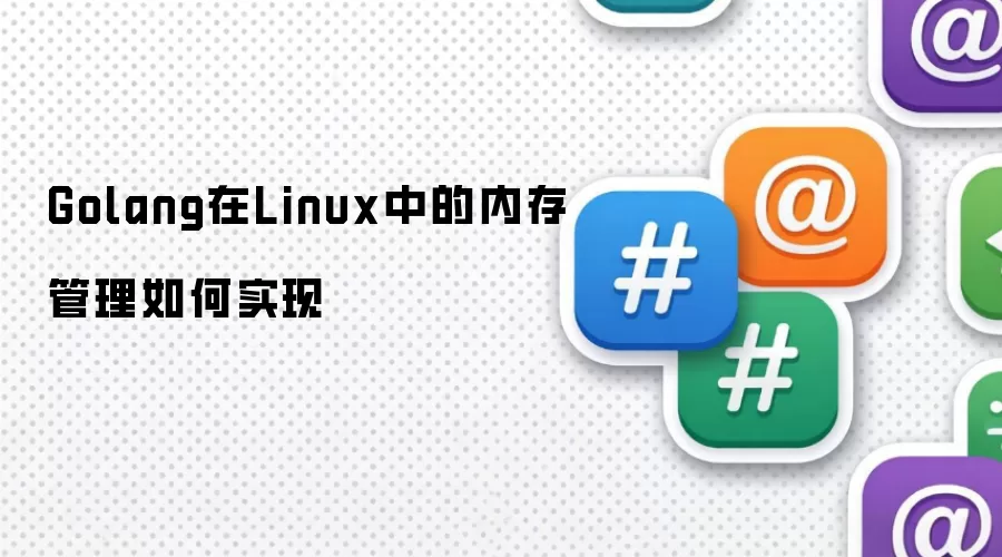 Golang在Linux中的内存管理如何实现