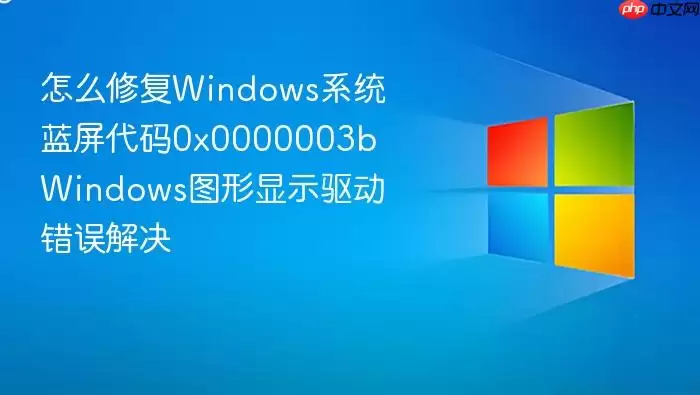 怎么修复Windows系统蓝屏代码0x0000003b Windows图形显示驱动错误解决