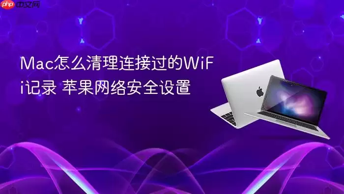 Mac怎么清理连接过的WiFi记录 苹果网络安全设置