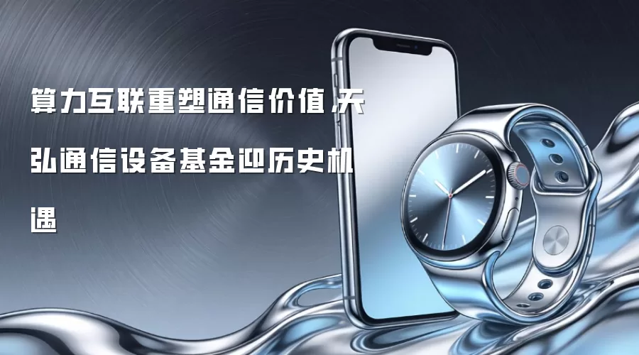 算力互联重塑通信价值,天弘通信设备基金迎历史机遇