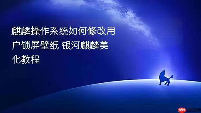 麒麟操作系统如何修改用户锁屏壁纸 银河麒麟美化教程