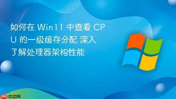 如何在 Win11 中查看 CPU 的一级缓存分配 深入了解处理器架构性能