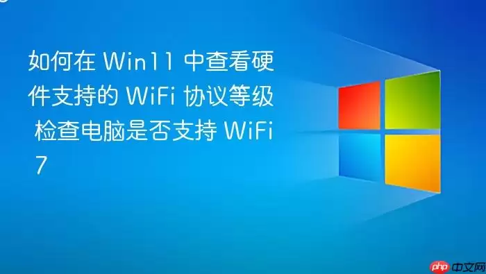 如何在 Win11 中查看硬件支持的 WiFi 协议等级 检查电脑是否支持 WiFi 7