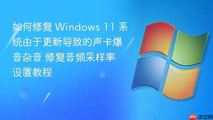 如何修复 Windows 11 系统由于更新导致的声卡爆音杂音 修复音频采样率设置教程