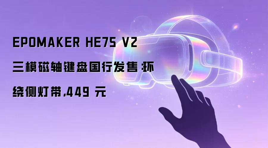 EPOMAKER HE75 V2 三模磁轴键盘国行发售:环绕侧灯带,449 元