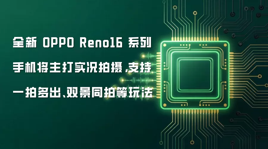 全新 OPPO Reno16 系列手机将主打实况拍摄,支持一拍多出、双景同拍等玩法