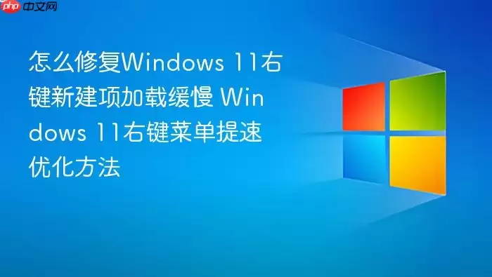 怎么修复Windows 11右键新建项加载缓慢 Windows 11右键菜单提速优化方法
