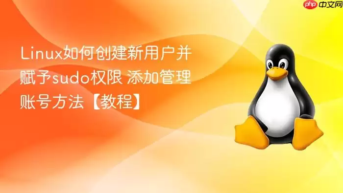 Linux如何创建新用户并赋予sudo权限 添加管理账号方法【教程】