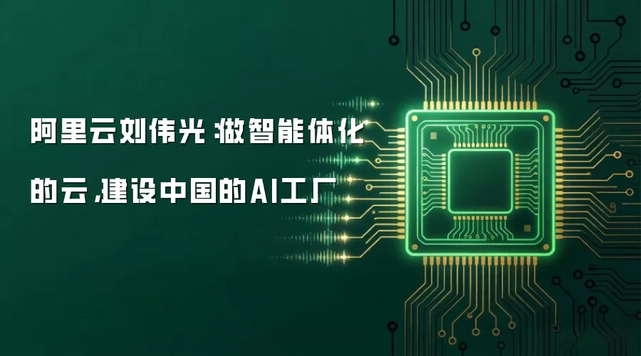 阿里云刘伟光:做智能体化的云,建设中国的AI工厂