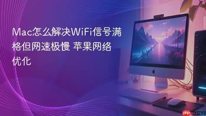 Mac怎么解决WiFi信号满格但网速极慢 苹果网络优化