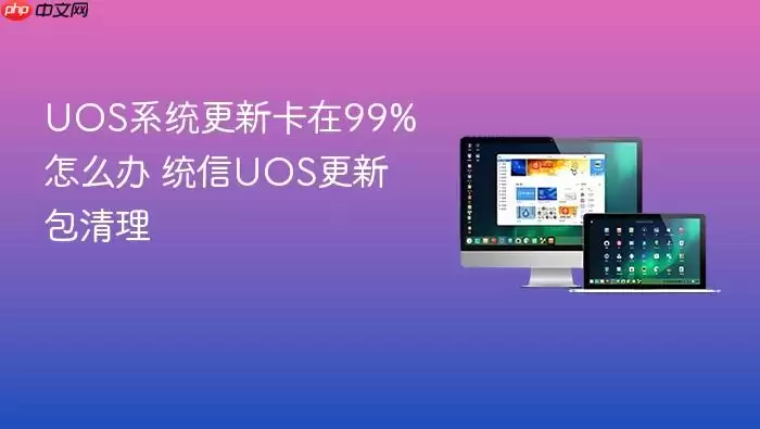 UOS系统更新卡在99%怎么办 统信UOS更新包清理