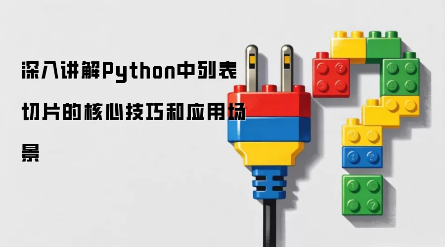 深入讲解Python中列表切片的核心技巧和应用场景