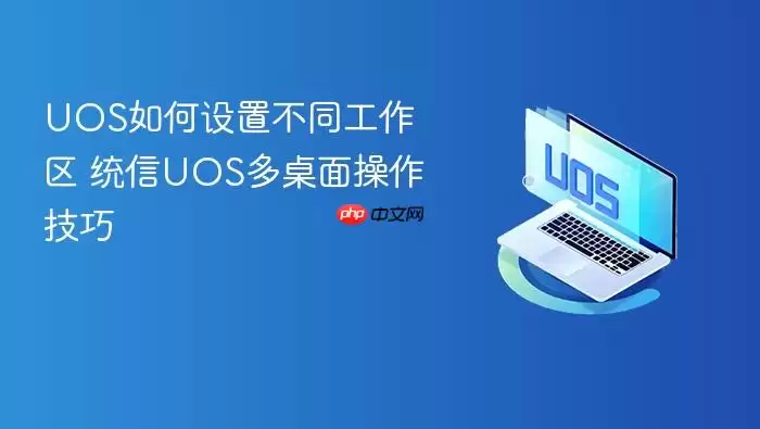 UOS如何设置不同工作区 统信UOS多桌面操作技巧
