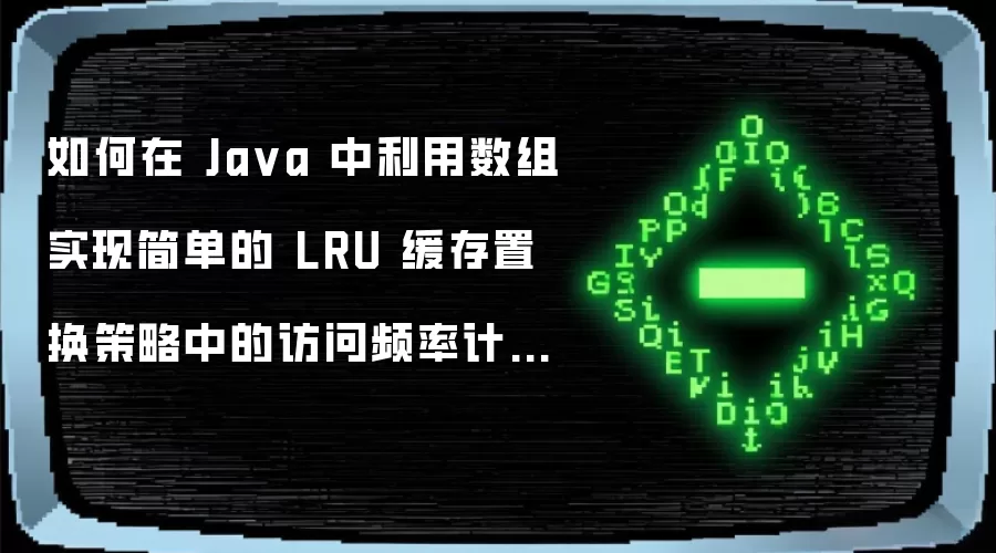 如何在 Ja va 中利用数组实现简单的 LRU 缓存置换策略中的访问频率计数器