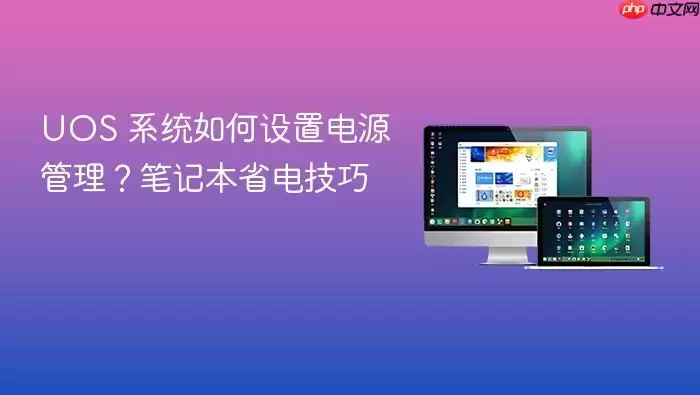 UOS 系统如何设置电源管理？笔记本省电技巧