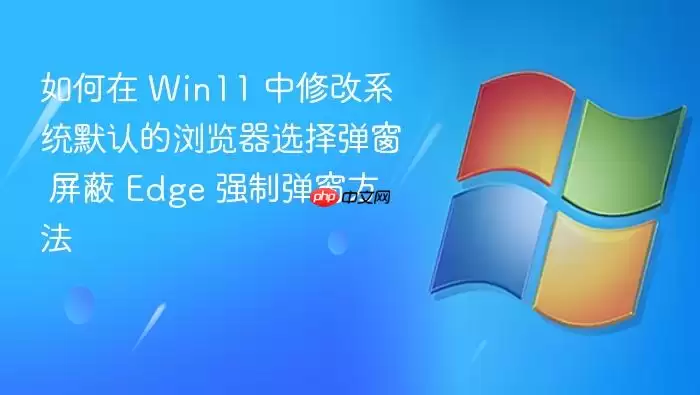 如何在 Win11 中修改系统默认的浏览器选择弹窗 屏蔽 Edge 强制弹窗方法