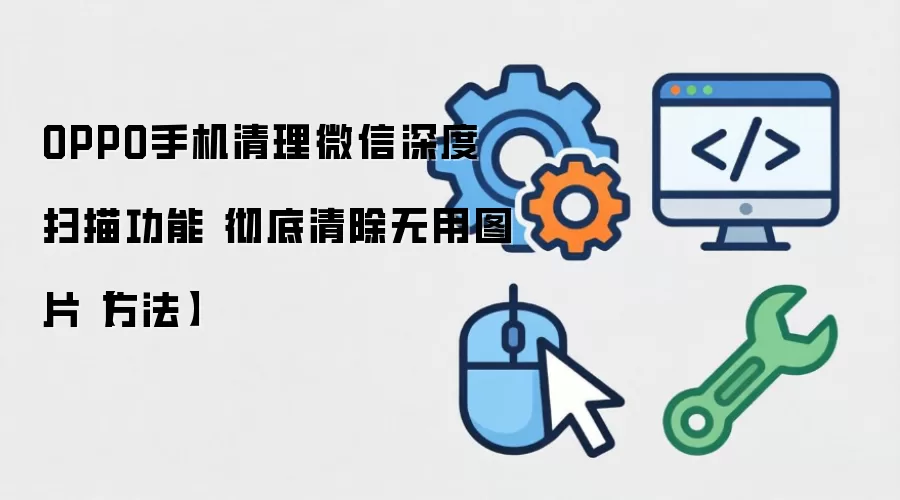 OPPO手机清理微信深度扫描功能 彻底清除无用图片【方法】
