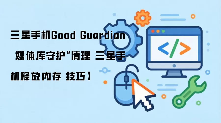 三星手机Good Guardian“媒体库守护”清理 三星手机释放内存【技巧】