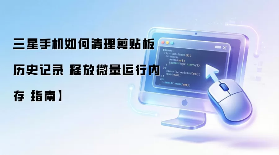 三星手机如何清理剪贴板历史记录 释放微量运行内存【指南】
